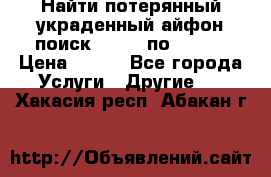 Найти потерянный/украденный айфон/поиск iPhone по imei. › Цена ­ 400 - Все города Услуги » Другие   . Хакасия респ.,Абакан г.